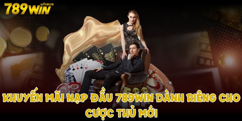 Khuyến mãi nạp lần đầu 789win dành riêng cho cược thủ mới