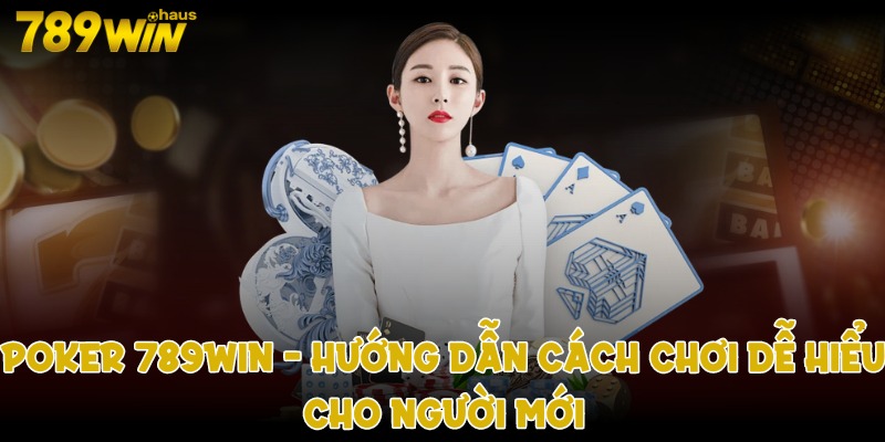 poker 789win. Hướng dẫn cách chơi dễ hiểu cho người mới