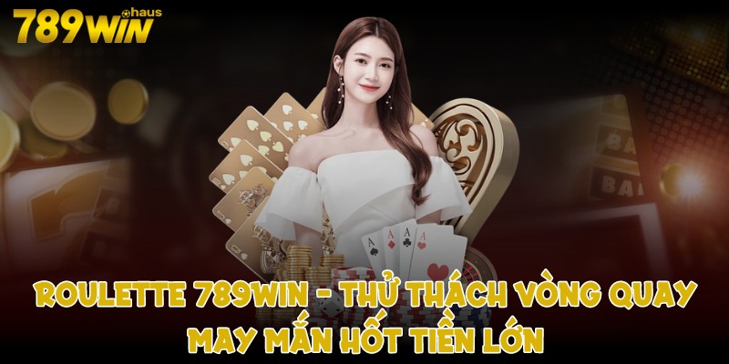 Roulette 789win - Thử thách vòng quay may mắn hốt tiền lớn