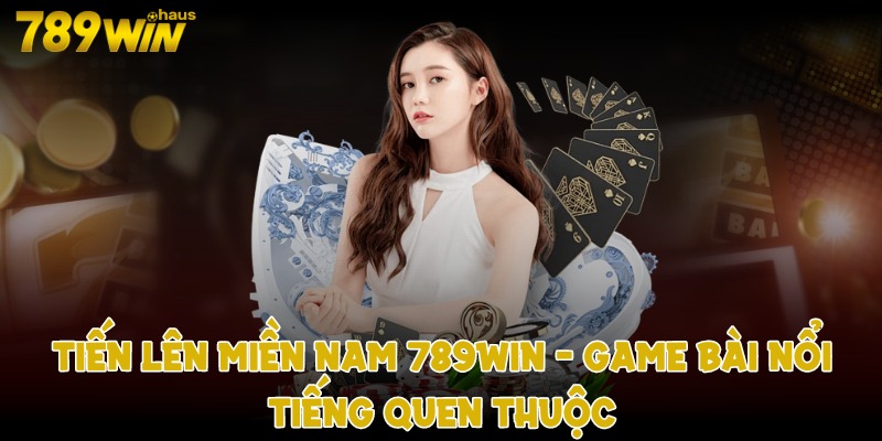 Tiến lên miền nam 789win game bài nổi tiếng quen thuộc