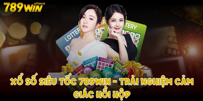 Xổ số siêu tốc 789win - Trải nghiệm cảm giác hồi hợp